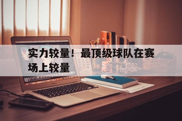 实力较量！最顶级球队在赛场上较量