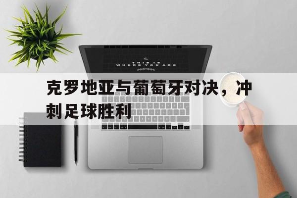 克罗地亚与葡萄牙对决，冲刺足球胜利
