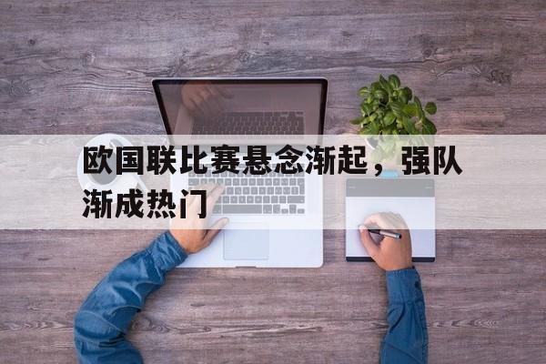 包含欧国联比赛悬念渐起，强队渐成热门的词条
