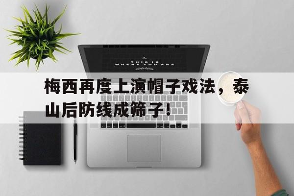 梅西再度上演帽子戏法，泰山后防线成筛子！梅西成名之战帽子戏法